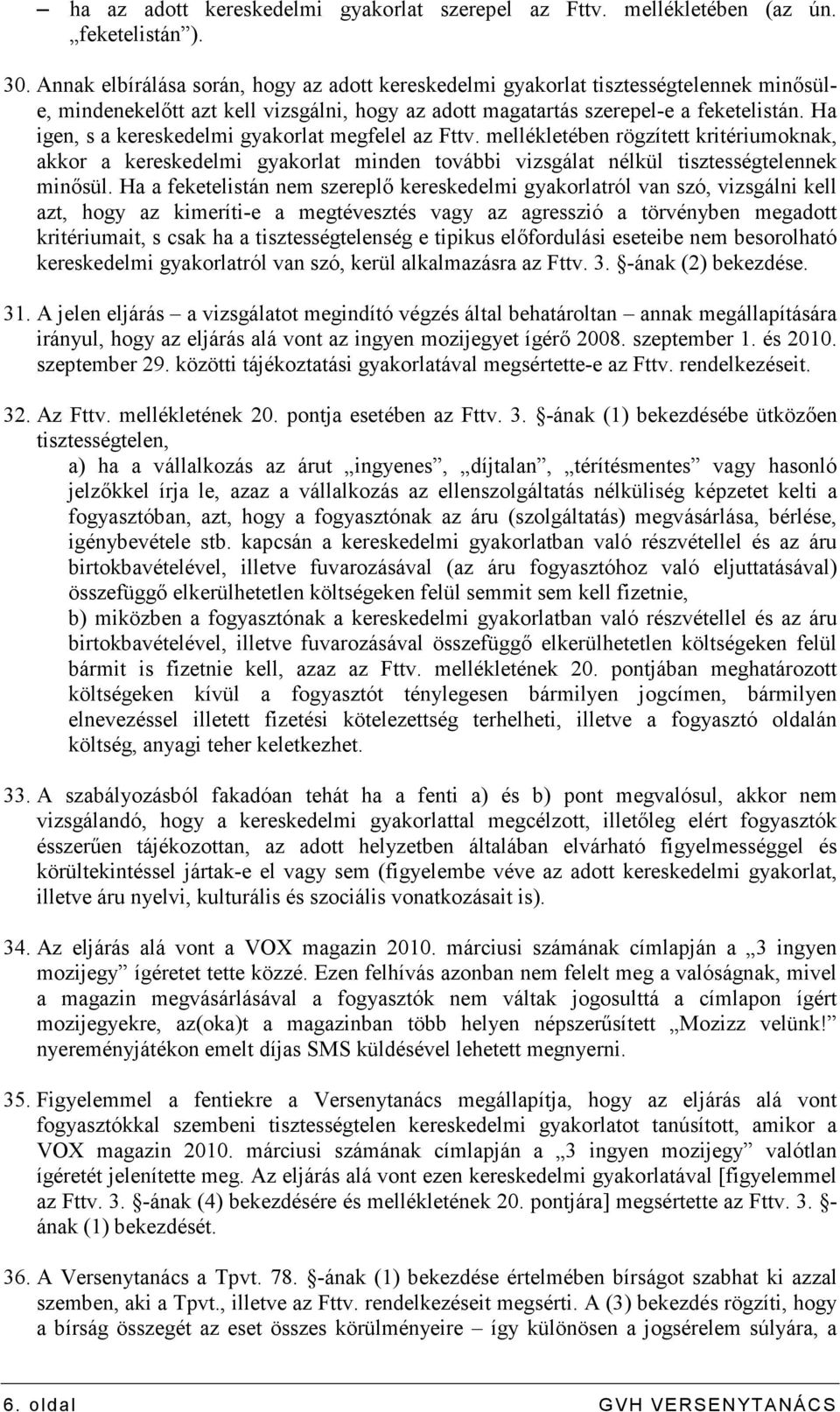 Ha igen, s a kereskedelmi gyakorlat megfelel az Fttv. mellékletében rögzített kritériumoknak, akkor a kereskedelmi gyakorlat minden további vizsgálat nélkül tisztességtelennek minısül.