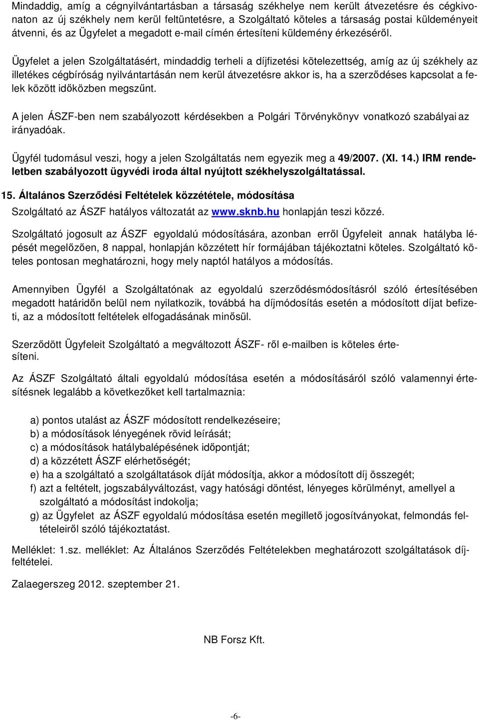 Ügyfelet a jelen Szolgáltatásért, mindaddig terheli a díjfizetési kötelezettség, amíg az új székhely az illetékes cégbíróság nyilvántartásán nem kerül átvezetésre akkor is, ha a szerződéses kapcsolat