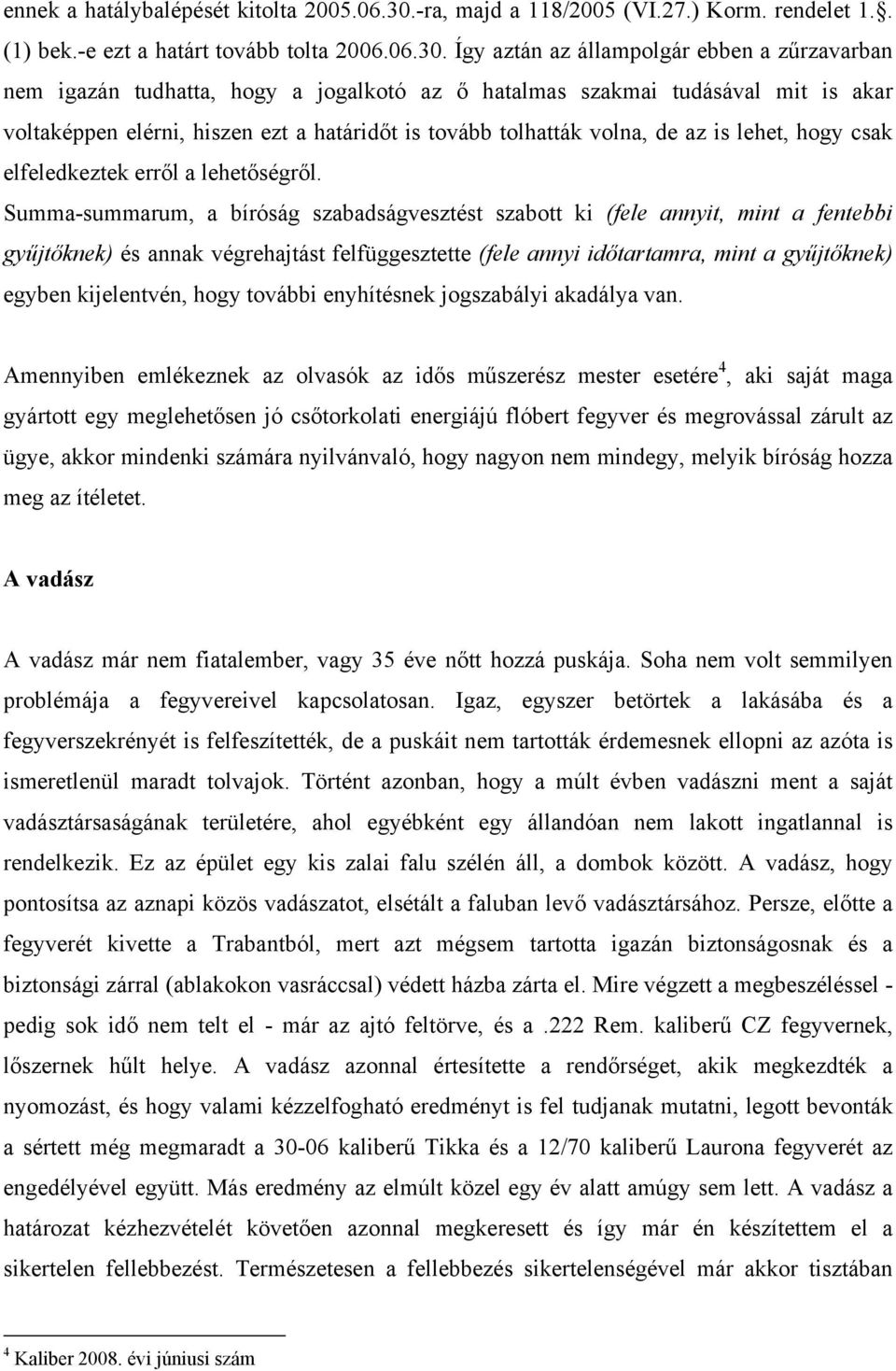 Így aztán az állampolgár ebben a zűrzavarban nem igazán tudhatta, hogy a jogalkotó az ő hatalmas szakmai tudásával mit is akar voltaképpen elérni, hiszen ezt a határidőt is tovább tolhatták volna, de