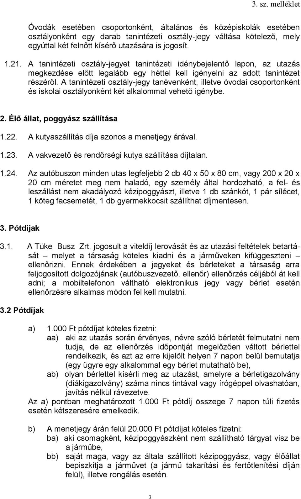 A tanintézeti osztály-jegy tanévenként, illetve óvodai csoportonként és iskolai osztályonként két alkalommal vehető igénybe. 2. Élő állat, poggyász szállítása 1.22.