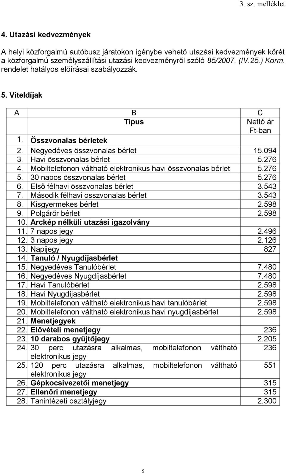 Mobiltelefonon váltható elektronikus havi összvonalas bérlet 5.276 5. 30 napos összvonalas bérlet 5.276 6. Első félhavi összvonalas bérlet 3.543 7. Második félhavi összvonalas bérlet 3.543 8.