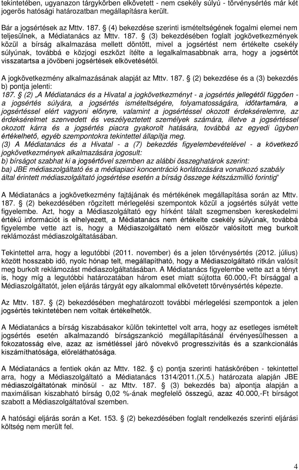 (3) bekezdésében foglalt jogkövetkezmények közül a bírság alkalmazása mellett döntött, mivel a jogsértést nem értékelte csekély súlyúnak, továbbá e közjogi eszközt ítélte a legalkalmasabbnak arra,