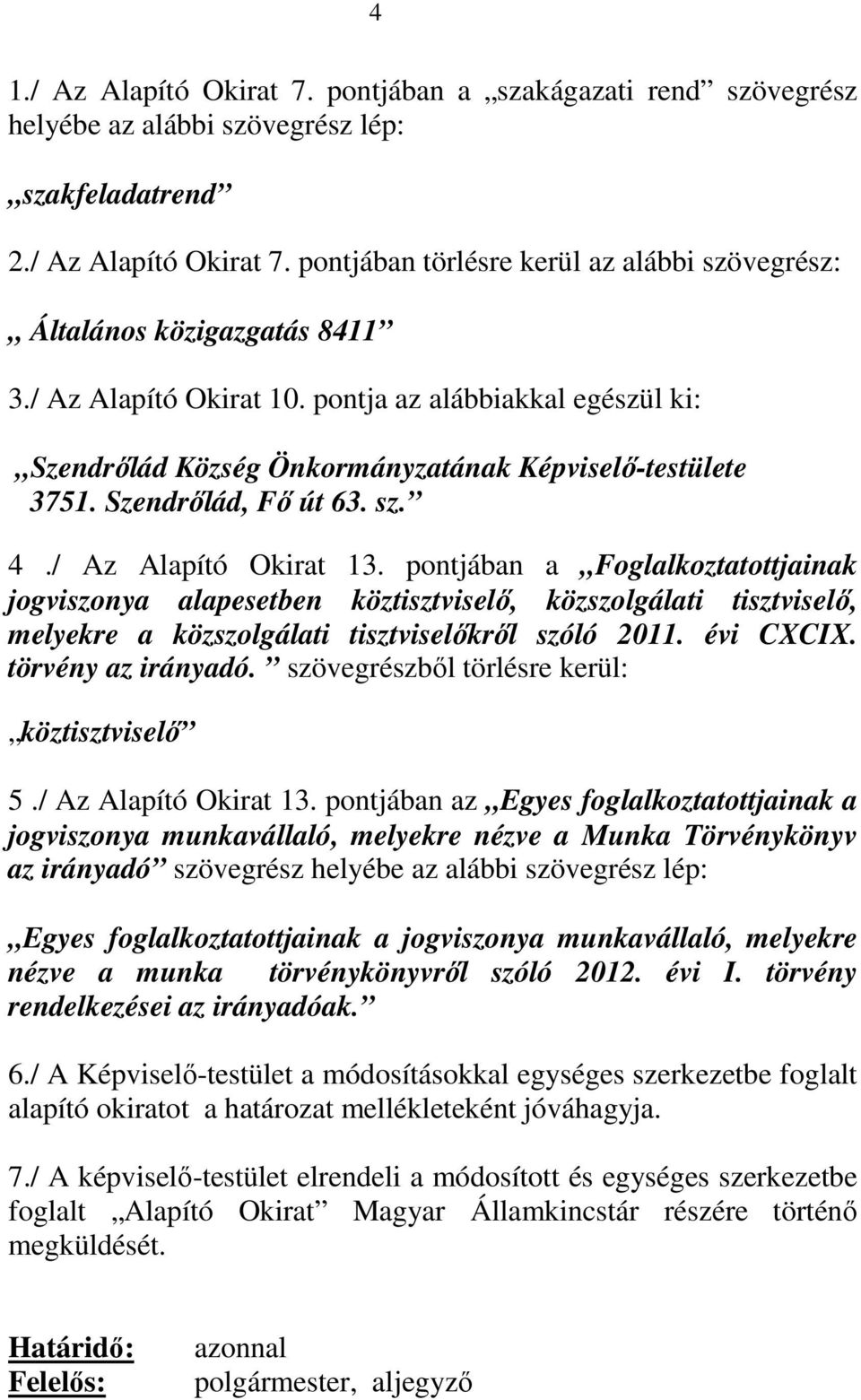 pontjában a Foglalkoztatottjainak jogviszonya alapesetben köztisztviselő, közszolgálati tisztviselő, melyekre a közszolgálati tisztviselőkről szóló 2011. évi CXCIX. törvény az irányadó.