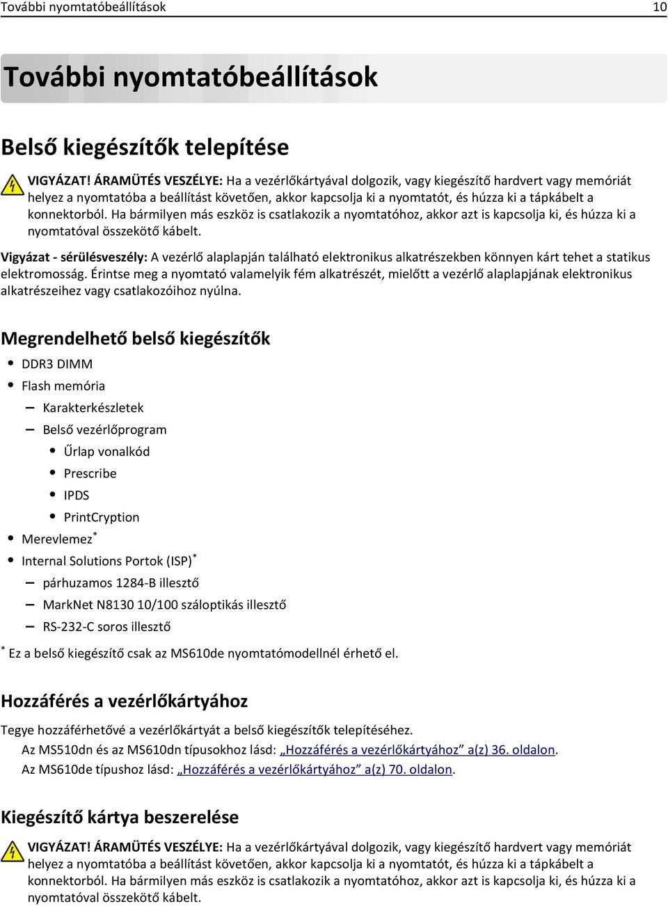 konnektorból. Ha bármilyen más eszköz is csatlakozik a nyomtatóhoz, akkor azt is kapcsolja ki, és húzza ki a nyomtatóval összekötő kábelt.