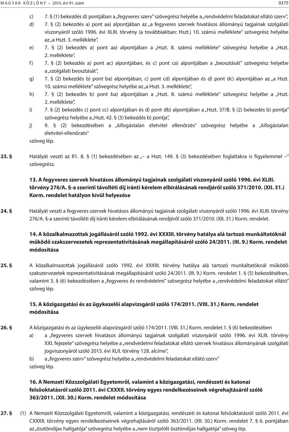 számú melléklete szövegrész helyébe az a Hszt. 3. melléklete, e) 7. (2) bekezdés a) pont aa) alpontjában a Hszt. 8. számú melléklete szövegrész helyébe a Hszt. 2. melléklete, f) 7.