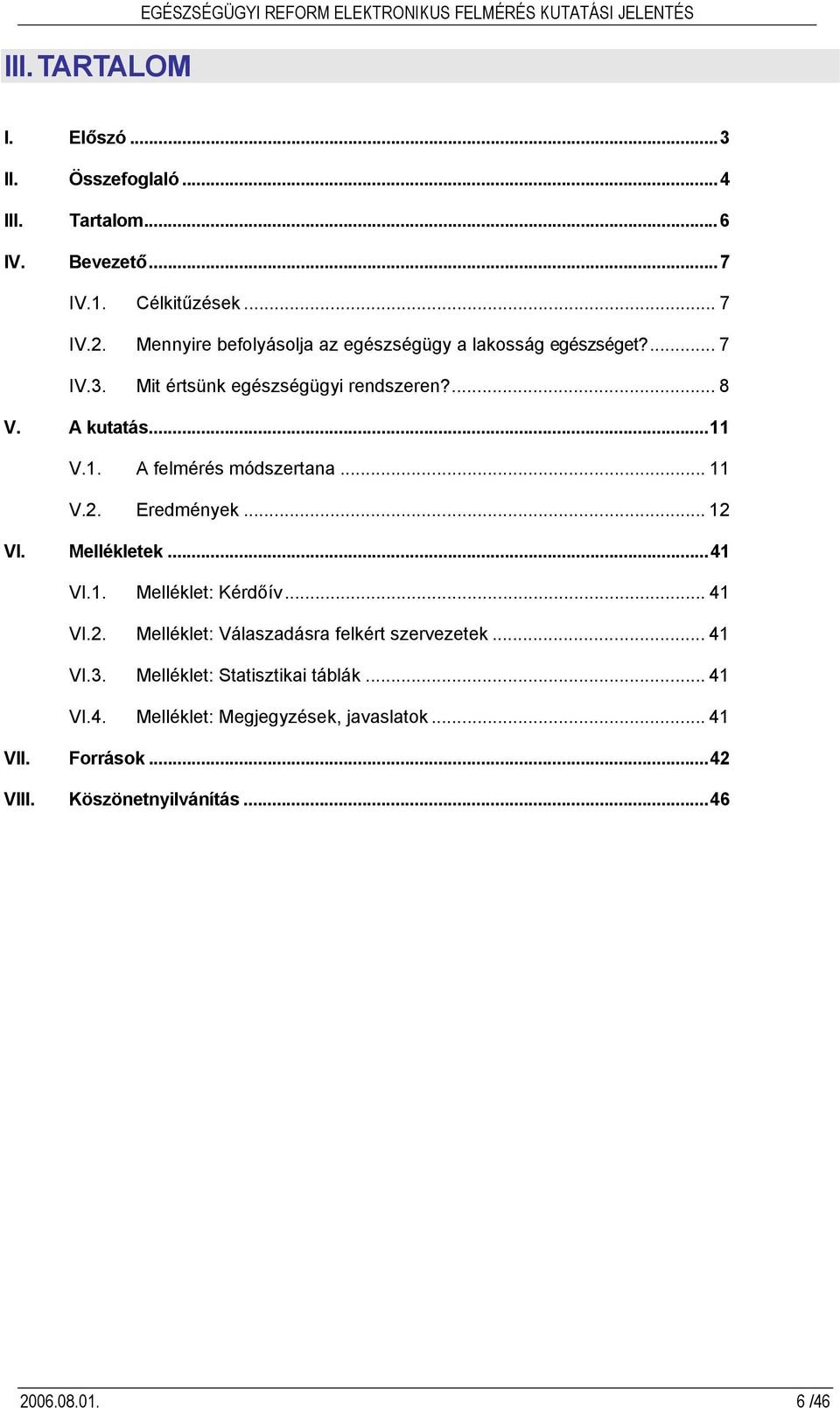 1. A felmérés módszertana... 11 V.2. Eredmények... 12 VI. Mellékletek...41 VI.1. Melléklet: Kérdőív... 41 VI.2. Melléklet: Válaszadásra felkért szervezetek.