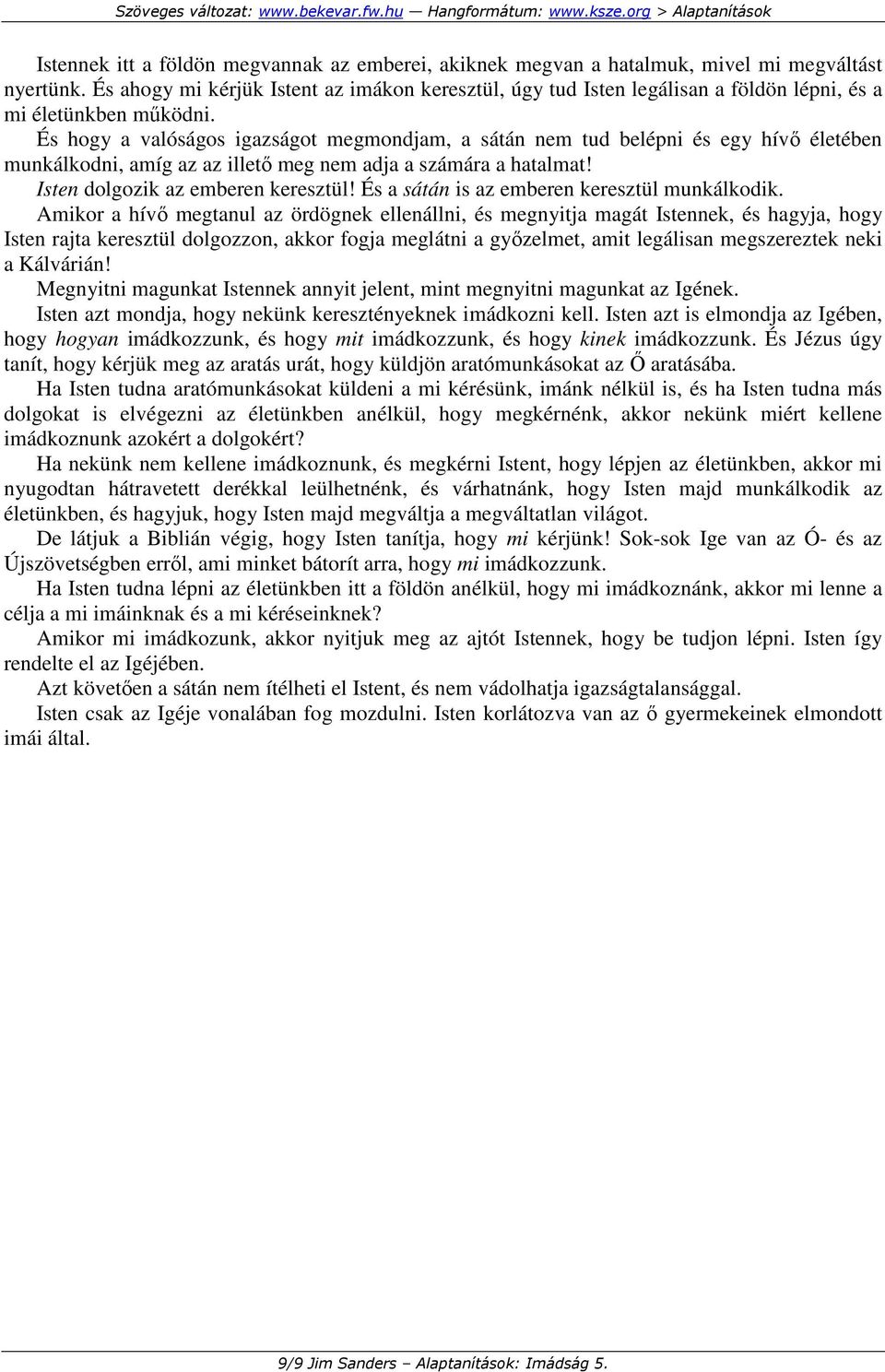 És hogy a valóságos igazságot megmondjam, a sátán nem tud belépni és egy hívı életében munkálkodni, amíg az az illetı meg nem adja a számára a hatalmat! Isten dolgozik az emberen keresztül!
