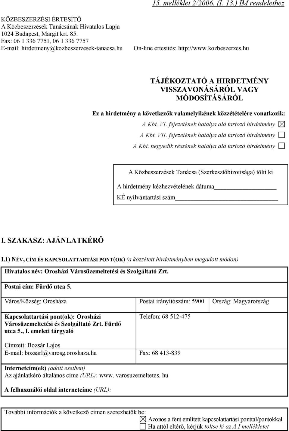 k-tanacsa.hu On-line értesítés: http://www.kozbeszerzes.hu TÁJÉKOZTATÓ A HIRDETMÉNY VISSZAVONÁSÁRÓL VAGY MÓDOSÍTÁSÁRÓL Ez a hirdetmény a következők valamelyikének közzétételére vonatkozik: A Kbt. VI. fejezetének hatálya alá tartozó hirdetmény A Kbt.