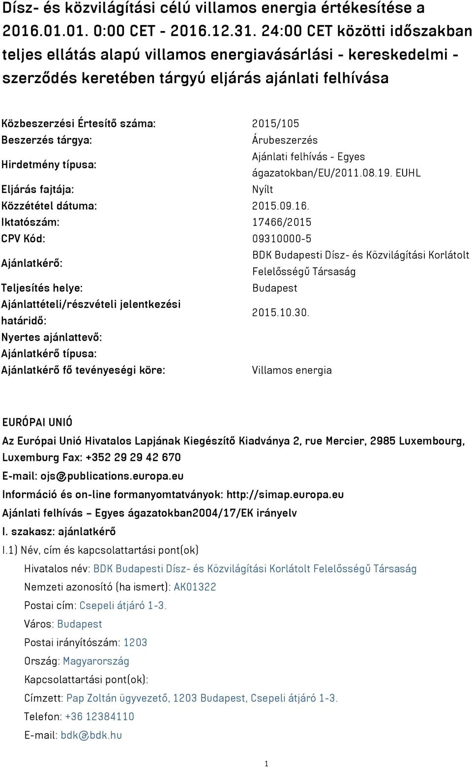 tárgya: Árubeszerzés Hirdetmény típusa: Ajánlati felhívás - Egyes ágazatokban/eu/2011.08.19. EUHL Eljárás fajtája: Nyílt Közzététel dátuma: 2015.09.16.