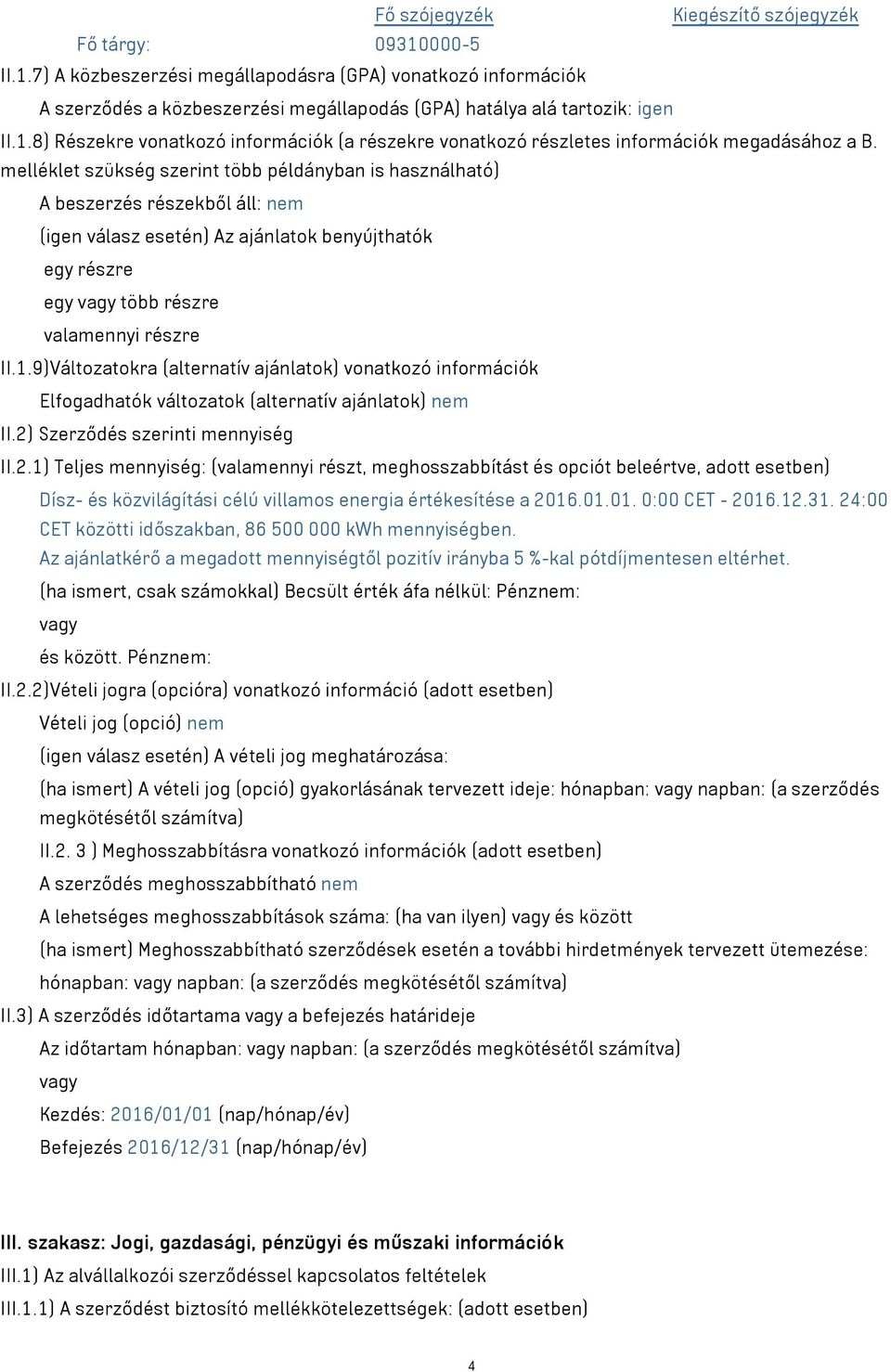 melléklet szükség szerint több példányban is használható) A beszerzés részekből áll: nem (igen válasz esetén) Az ajánlatok benyújthatók egy részre egy vagy több részre valamennyi részre II.1.