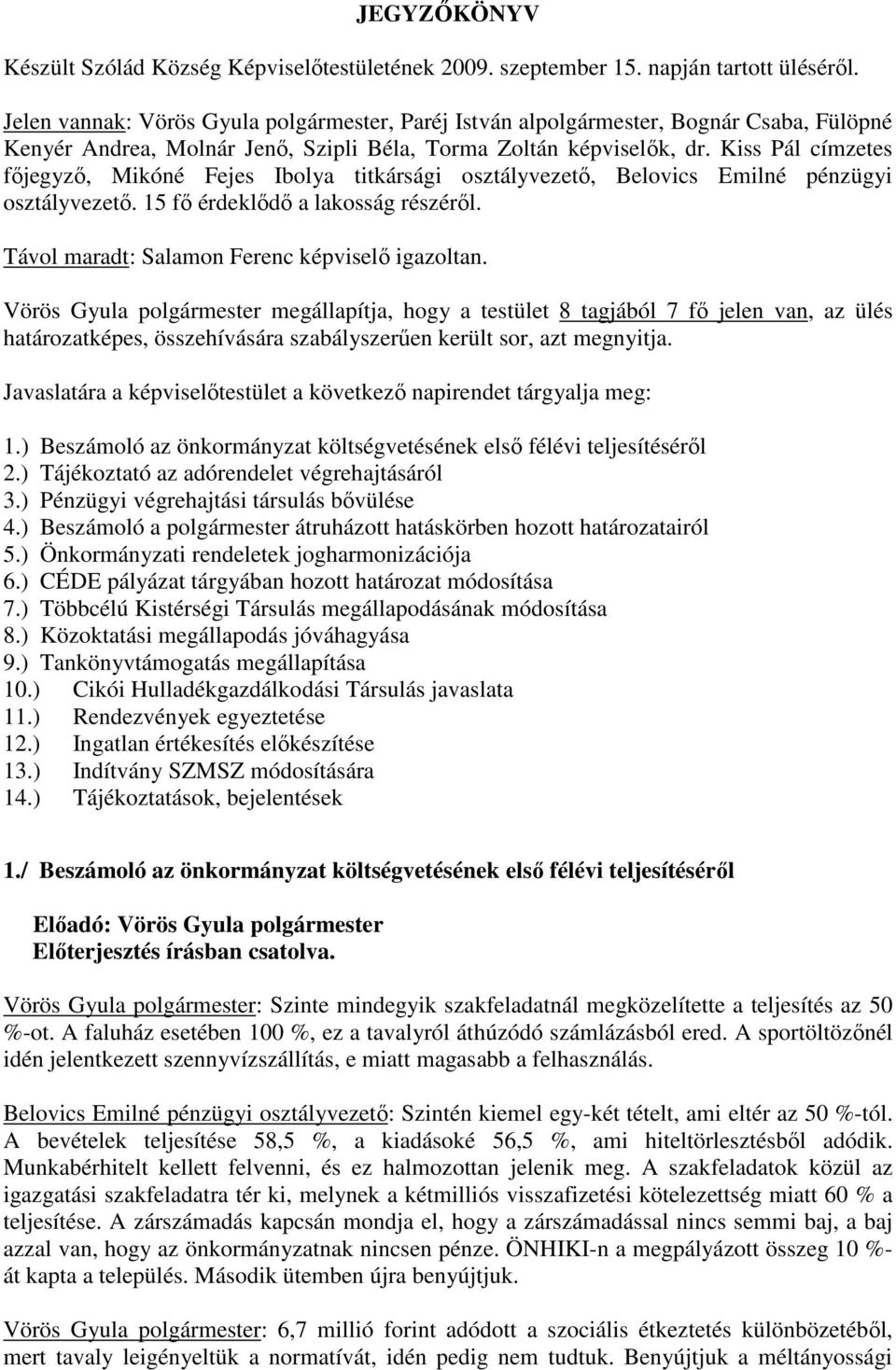 Kiss Pál címzetes főjegyző, Mikóné Fejes Ibolya titkársági osztályvezető, Belovics Emilné pénzügyi osztályvezető. 15 fő érdeklődő a lakosság részéről. Távol maradt: Salamon Ferenc képviselő igazoltan.