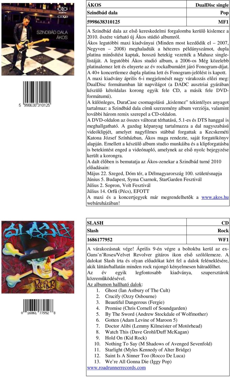 A legutóbbi Ákos studió album, a 2006-os Még közelebb platinalemez lett és elnyerte az év rockalbumáért járó Fonogram-díjat. A 40+ koncertlemez dupla platina lett és Fonogram-jelölést is kapott.