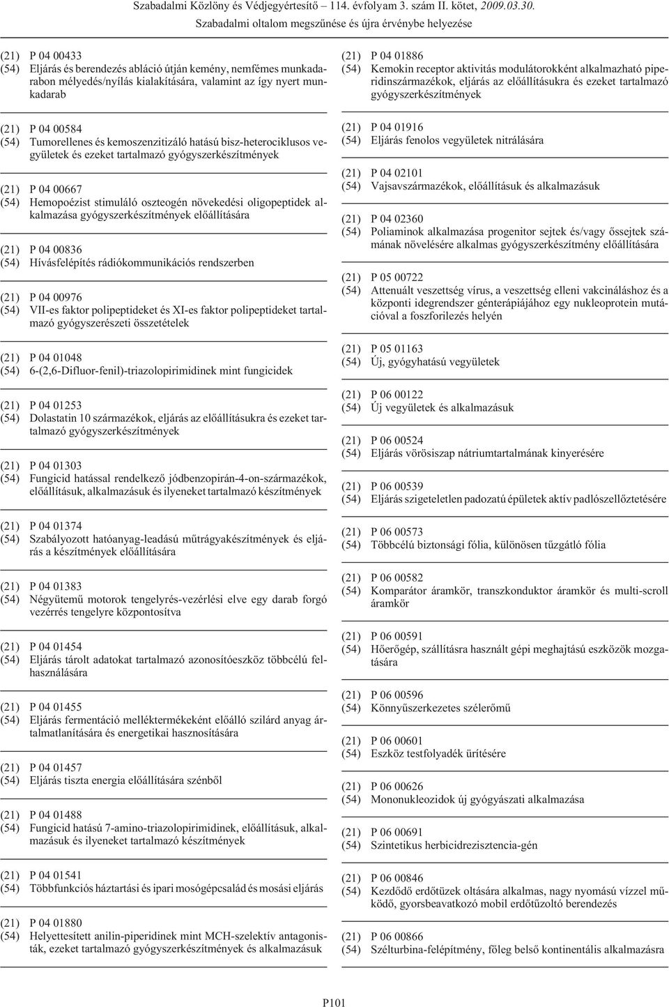 Hívásfelépítés rádiókommunikációs rendszerben (21) P 04 00976 (54) VII-es faktor polipeptideket és XI-es faktor polipeptideket tartalmazó gyógyszerészeti összetételek (21) P 04 01048 (54)