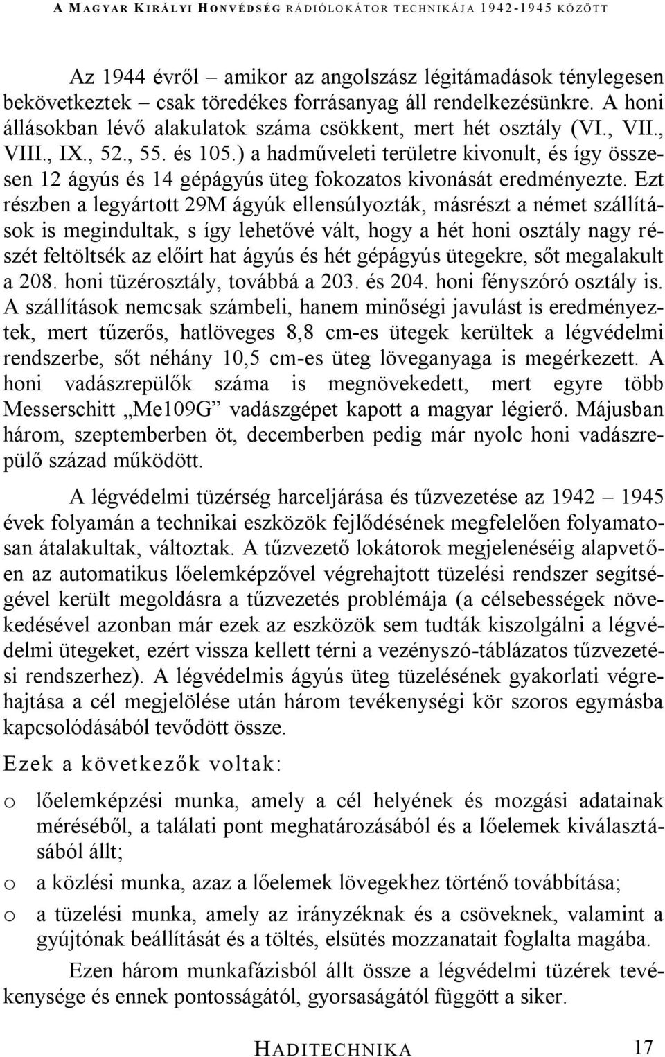 Ezt részben a legyártott 29M ágyúk ellensúlyozták, másrészt a német szállítások is megindultak, s így lehetővé vált, hogy a hét honi osztály nagy részét feltöltsék az előírt hat ágyús és hét gépágyús