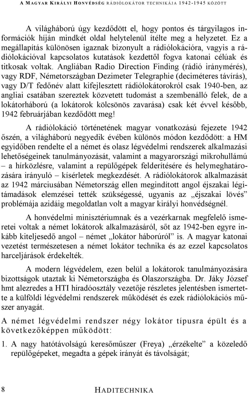 Angliában Radio Direction Finding (rádió iránymérés), vagy RDF, Németországban Dezimeter Telegraphie (deciméteres távírás), vagy D/T fedőnév alatt kifejlesztett rádiólokátorokról csak 1940-ben, az
