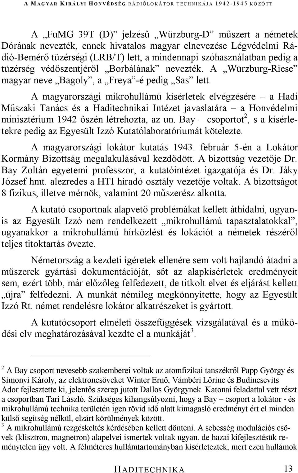 A magyarországi mikrohullámú kísérletek elvégzésére a Hadi Műszaki Tanács és a Haditechnikai Intézet javaslatára a Honvédelmi minisztérium 1942 őszén létrehozta, az un.
