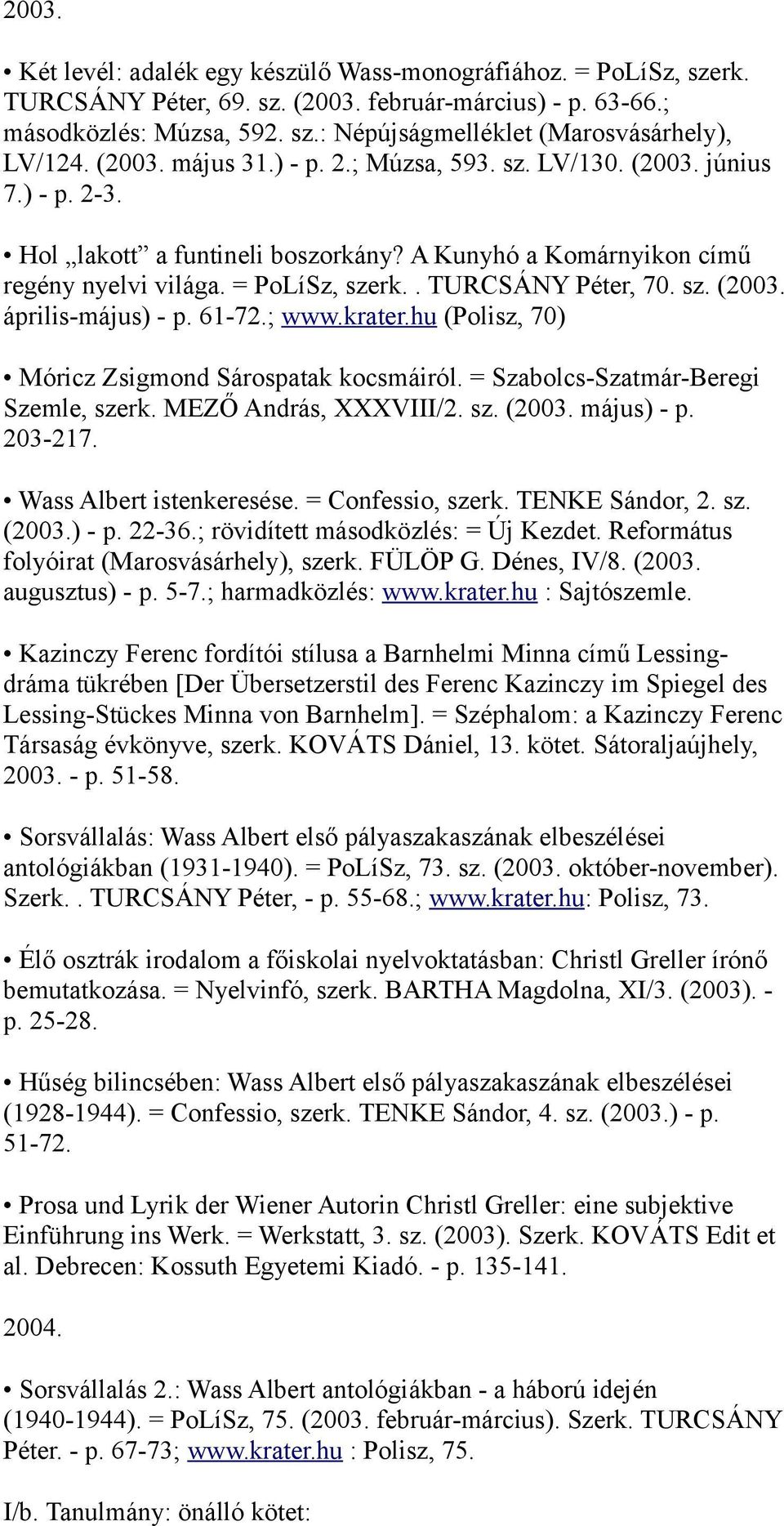 sz. (2003. április-május) - p. 61-72.; www.krater.hu (Polisz, 70) Móricz Zsigmond Sárospatak kocsmáiról. = Szabolcs-Szatmár-Beregi Szemle, szerk. MEZŐ András, XXXVIII/2. sz. (2003. május) - p.