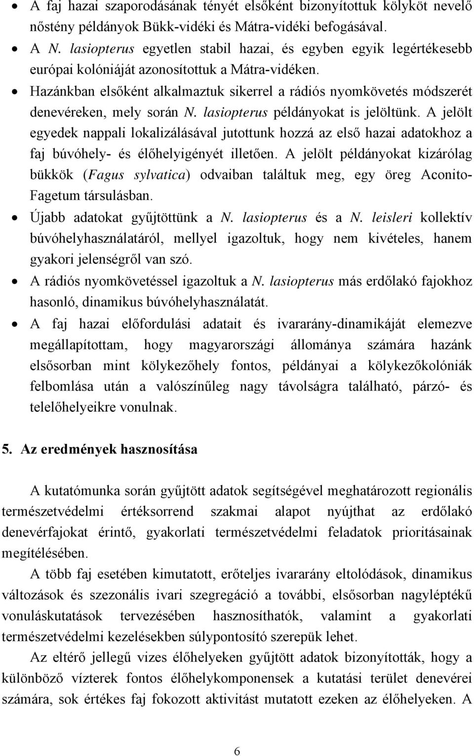 Hazánkban elsőként alkalmaztuk sikerrel a rádiós nyomkövetés módszerét denevéreken, mely során N. lasiopterus példányokat is jelöltünk.