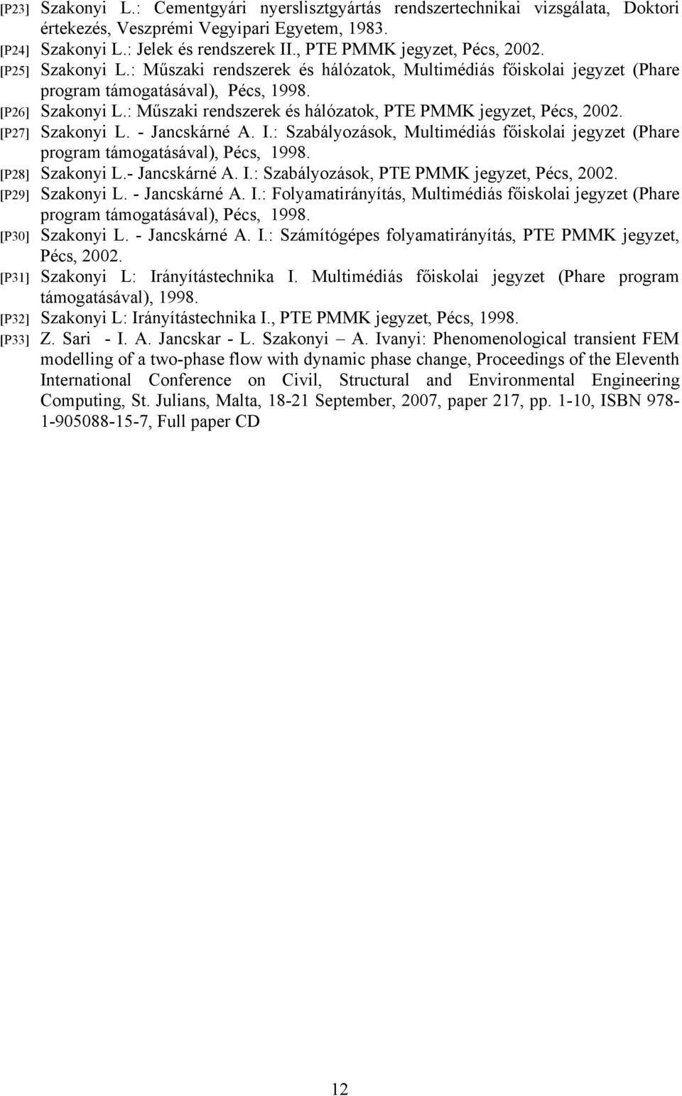 : Műszaki rendszerek és hálózatok, PTE PMMK jegyzet, Pécs, 2002. [P27] Szakonyi L. - Jancskárné A. I.: Szabályozások, Multimédiás főiskolai jegyzet (Phare program támogatásával), Pécs, 1998.