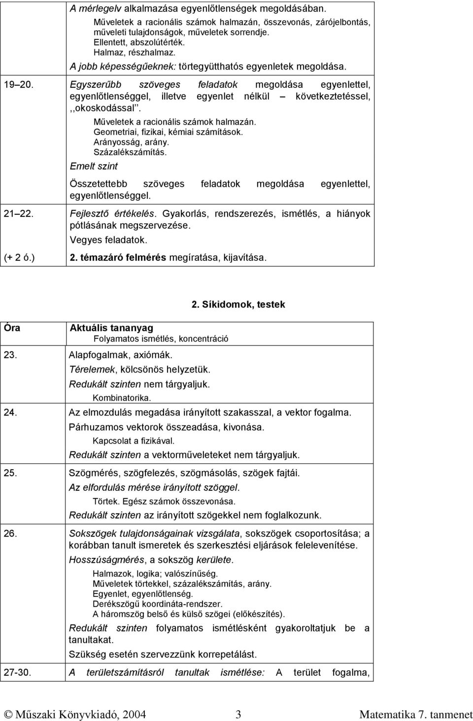 Egyszerűbb szöveges feladatok megoldása egyenlettel, egyenlőtlenséggel, illetve egyenlet nélkül következtetéssel,,,okoskodással. Műveletek a racionális számok halmazán.