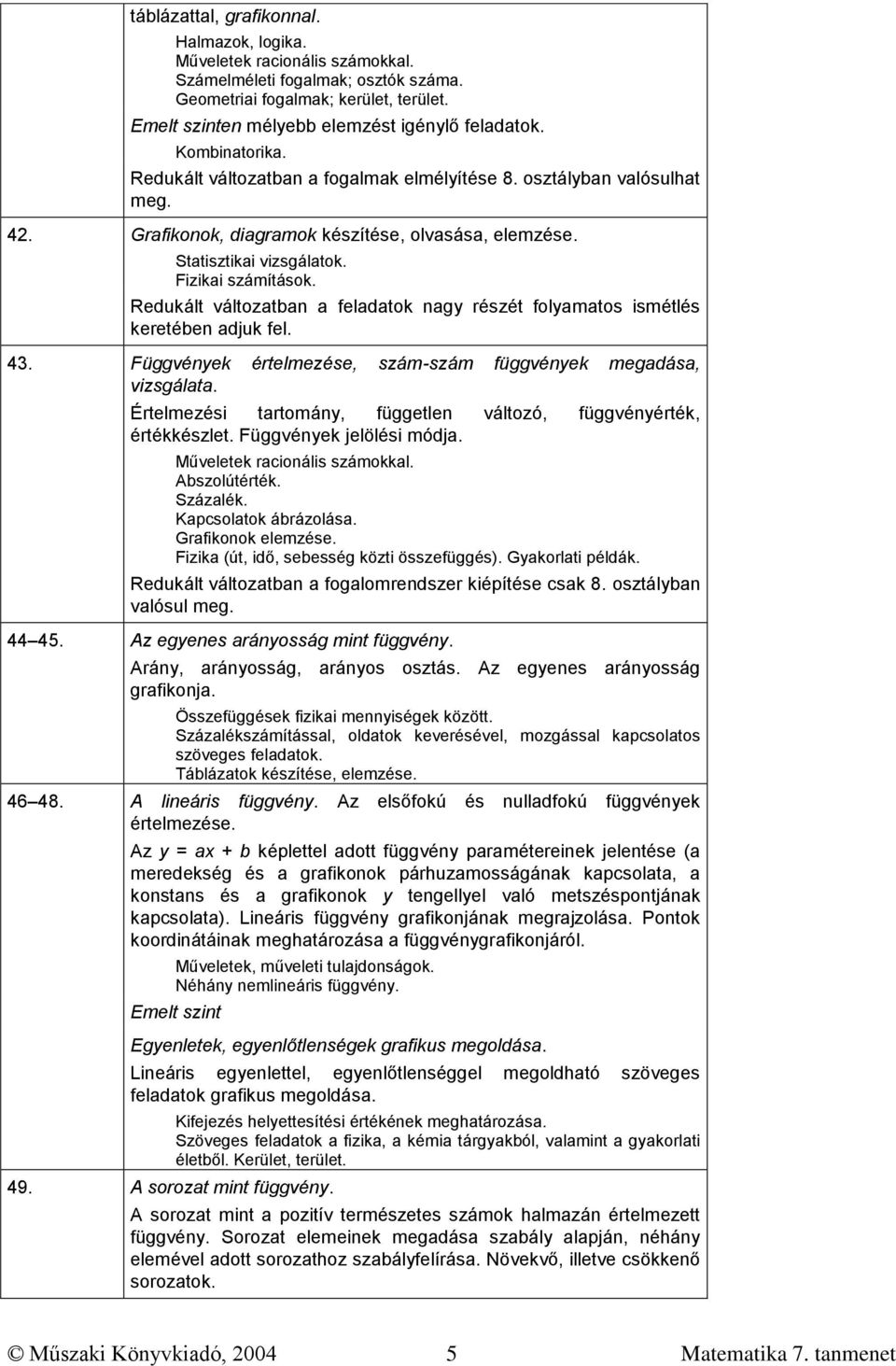 Redukált változatban a feladatok nagy részét folyamatos ismétlés keretében adjuk fel. 43. Függvények értelmezése, szám-szám függvények megadása, vizsgálata.
