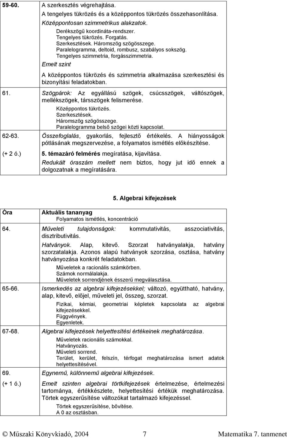 A középpontos tükrözés és szimmetria alkalmazása szerkesztési és bizonyítási feladatokban. 61. Szögpárok: Az egyállású szögek, csúcsszögek, váltószögek, mellékszögek, társszögek felismerése.