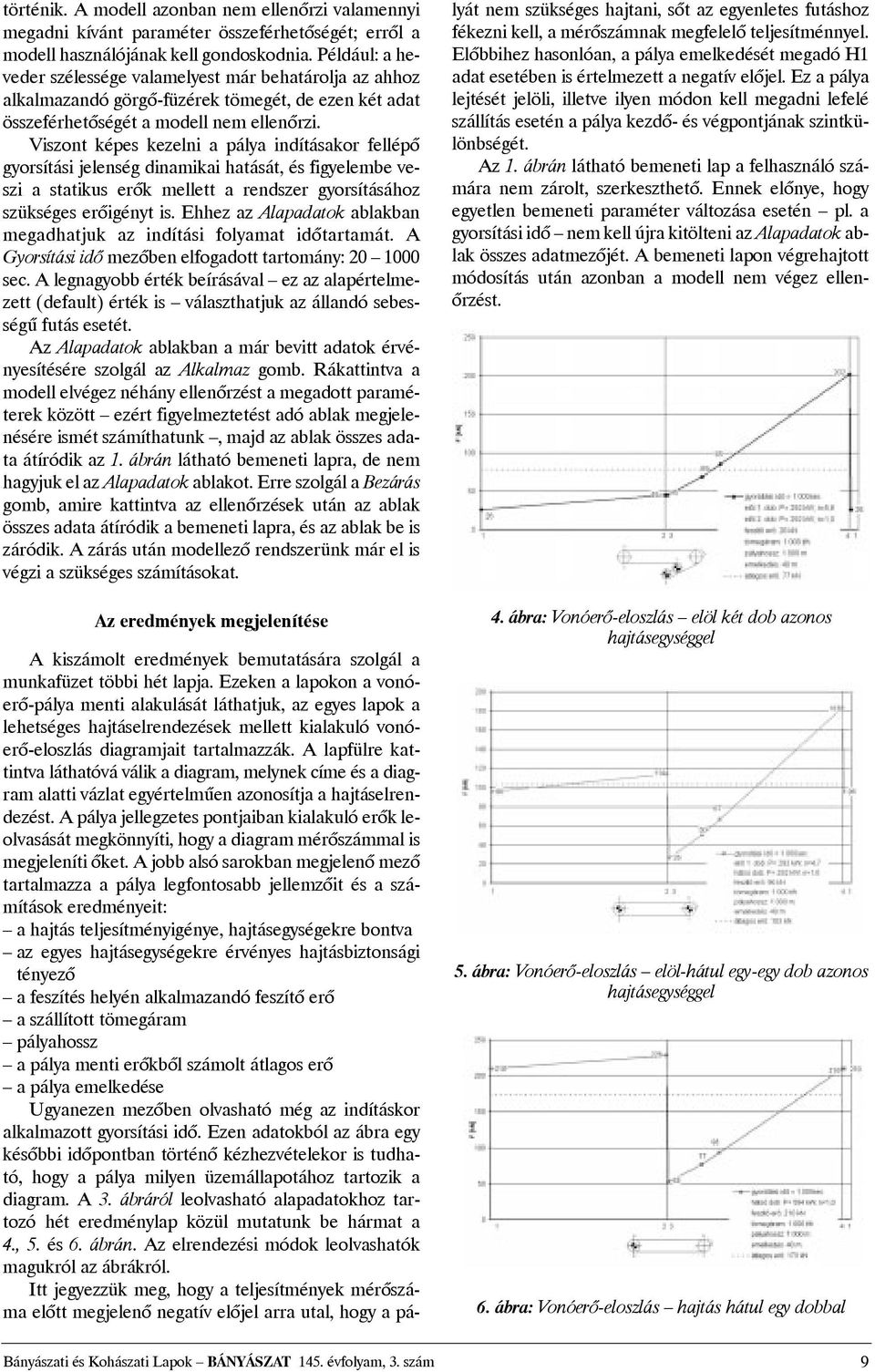 Viszont képes kezelni a pálya indításakor fellépõ gyorsítási jelenség dinamikai hatását, és figyelembe veszi a statikus erõk mellett a rendszer gyorsításához szükséges erõigényt is.