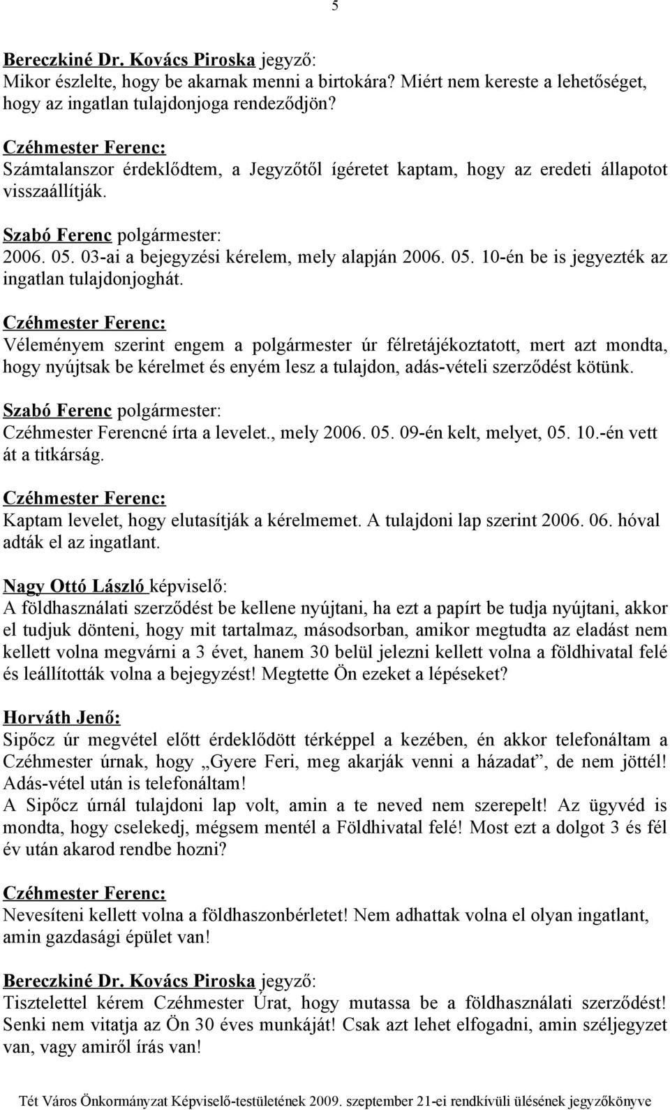 Véleményem szerint engem a polgármester úr félretájékoztatott, mert azt mondta, hogy nyújtsak be kérelmet és enyém lesz a tulajdon, adás-vételi szerződést kötünk. Czéhmester Ferencné írta a levelet.
