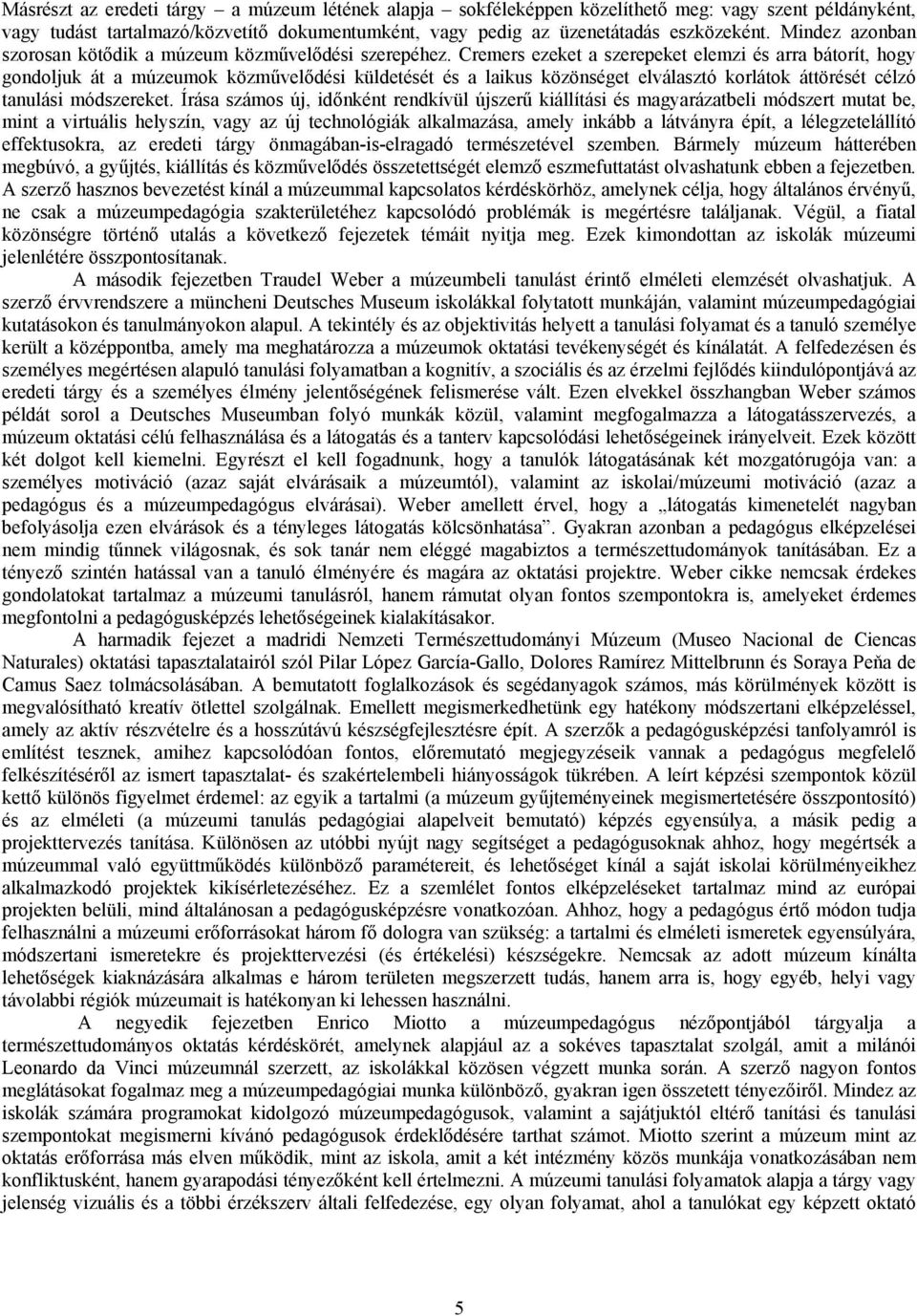 Cremers ezeket a szerepeket elemzi és arra bátorít, hogy gondoljuk át a múzeumok közművelődési küldetését és a laikus közönséget elválasztó korlátok áttörését célzó tanulási módszereket.