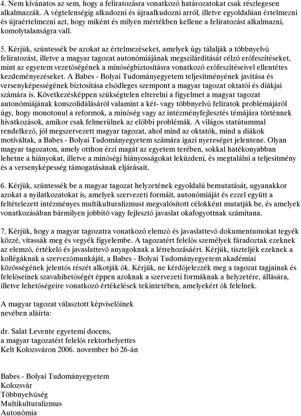 Kérjük, szüntessék be azokat az értelmezéseket, amelyek úgy tálalják a többnyelvű feliratozást, illetve a magyar tagozat autonómiájának megszilárdítását célzó erőfeszítéseket, mint az egyetem