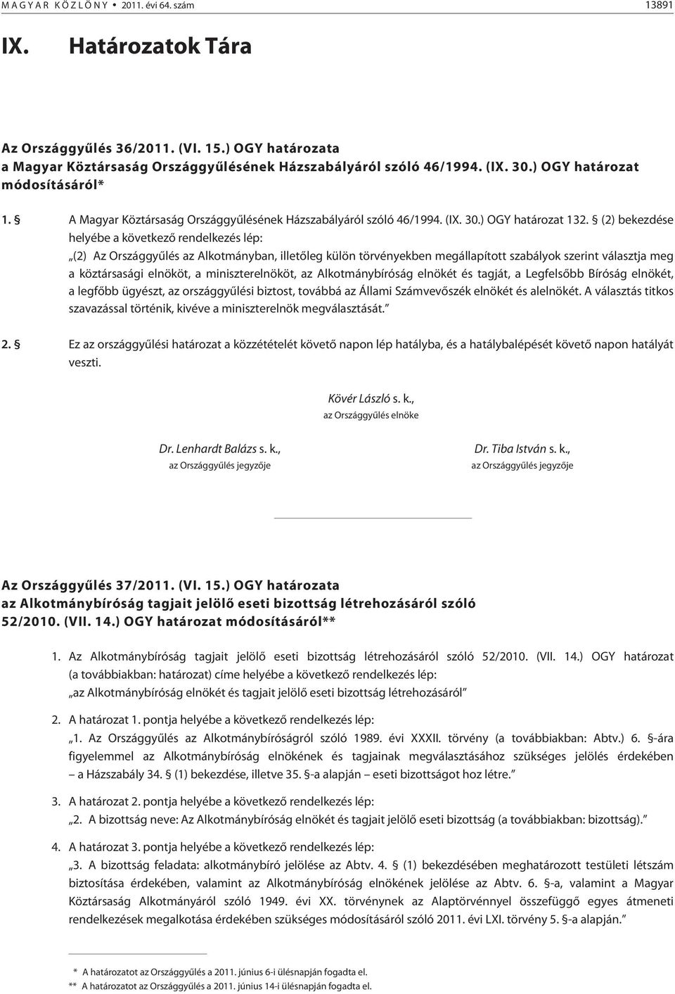 (2) bekezdése helyébe a következõ rendelkezés lép: (2) Az Országgyûlés az Alkotmányban, illetõleg külön törvényekben megállapított szabályok szerint választja meg a köztársasági elnököt, a