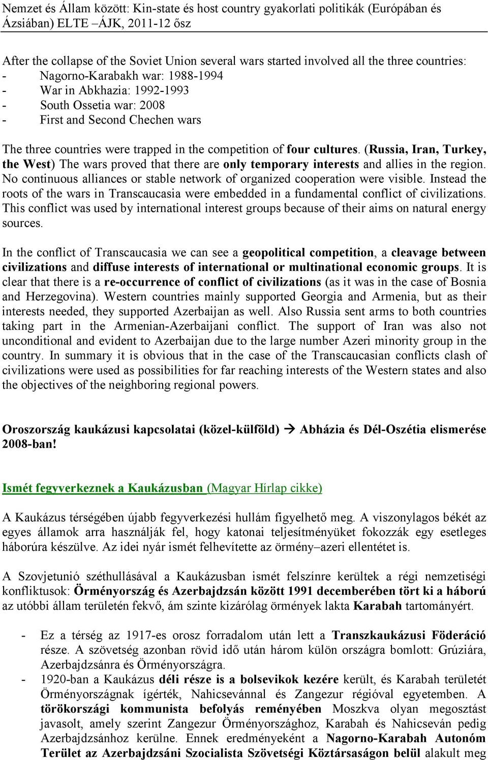(Russia, Iran, Turkey, the West) The wars proved that there are only temporary interests and allies in the region. No continuous alliances or stable network of organized cooperation were visible.