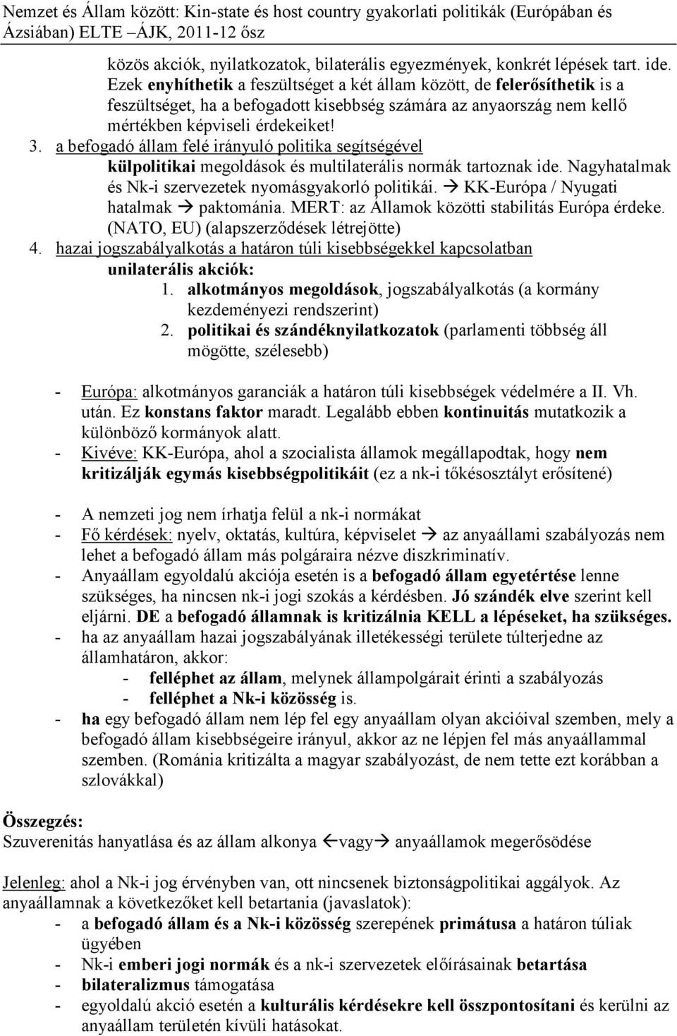 a befogadó állam felé irányuló politika segítségével külpolitikai megoldások és multilaterális normák tartoznak ide. Nagyhatalmak és Nk-i szervezetek nyomásgyakorló politikái.