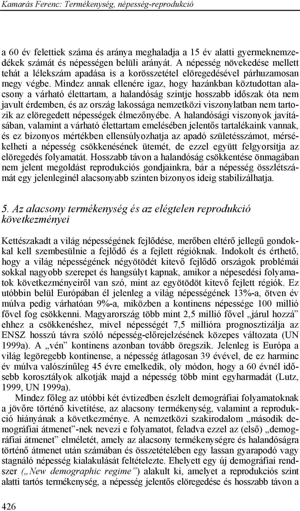 Mindez annak ellenére igaz, hogy hazánkban köztudottan alacsony a várható élettartam, a halandóság szintje hosszabb időszak óta nem javult érdemben, és az ország lakossága nemzetközi viszonylatban