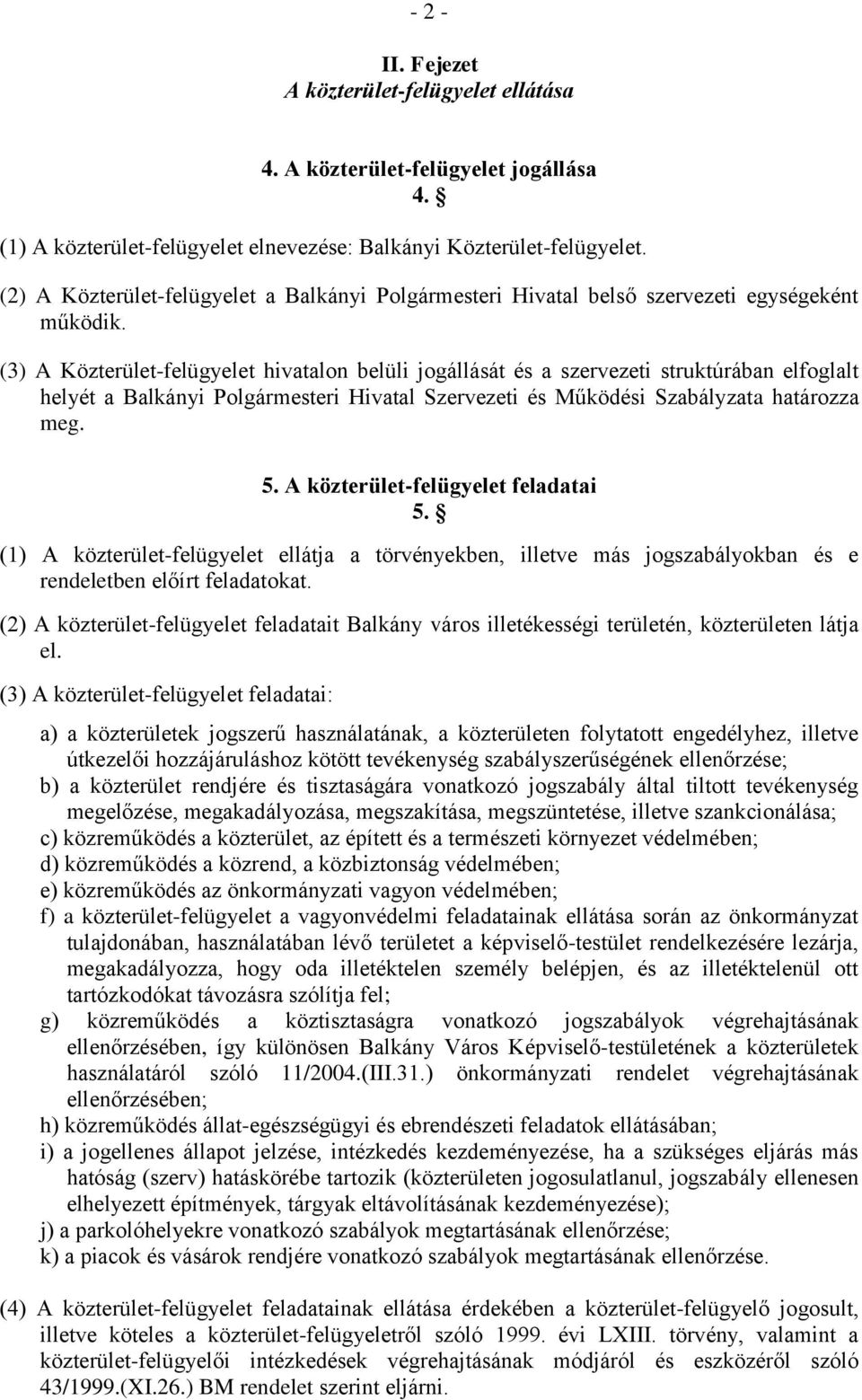 (3) A Közterület-felügyelet hivatalon belüli jogállását és a szervezeti struktúrában elfoglalt helyét a Balkányi Polgármesteri Hivatal Szervezeti és Működési Szabályzata határozza meg. 5.