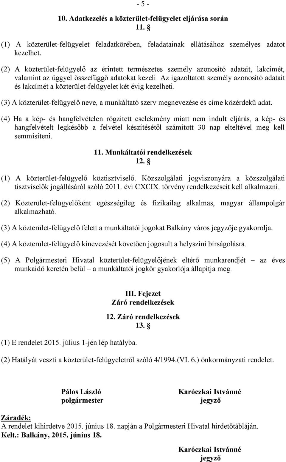 Az igazoltatott személy azonosító adatait és lakcímét a közterület-felügyelet két évig kezelheti. (3) A közterület-felügyelő neve, a munkáltató szerv megnevezése és címe közérdekű adat.