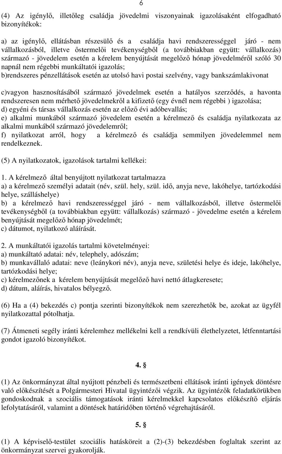 b)rendszeres pénzellátások esetén az utolsó havi postai szelvény, vagy bankszámlakivonat c)vagyon hasznosításából származó jövedelmek esetén a hatályos szerződés, a havonta rendszeresen nem mérhető