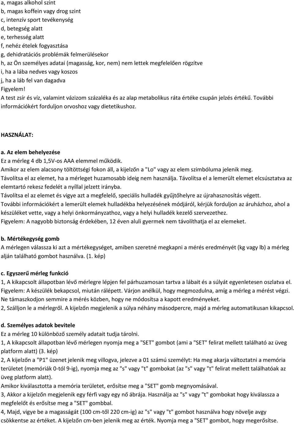 A test zsír és víz, valamint vázizom százaléka és az alap metabolikus ráta értéke csupán jelzés értékű. További információkért forduljon orvoshoz vagy dietetikushoz. HASZNÁLAT: a.