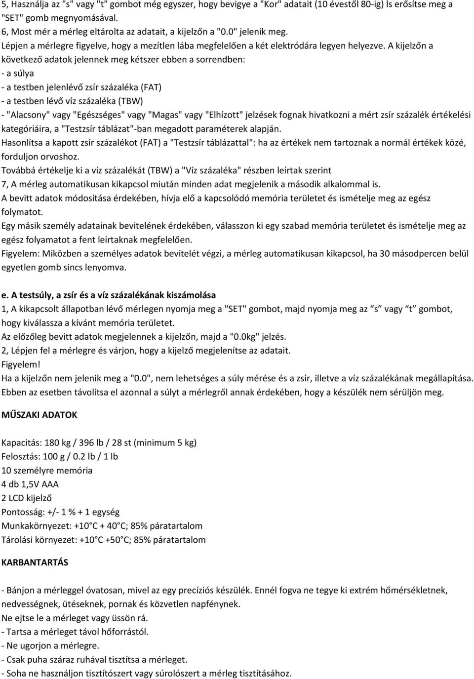 A kijelzőn a következő adatok jelennek meg kétszer ebben a sorrendben: - a súlya - a testben jelenlévő zsír százaléka (FAT) - a testben lévő víz százaléka (TBW) - "Alacsony" vagy "Egészséges" vagy