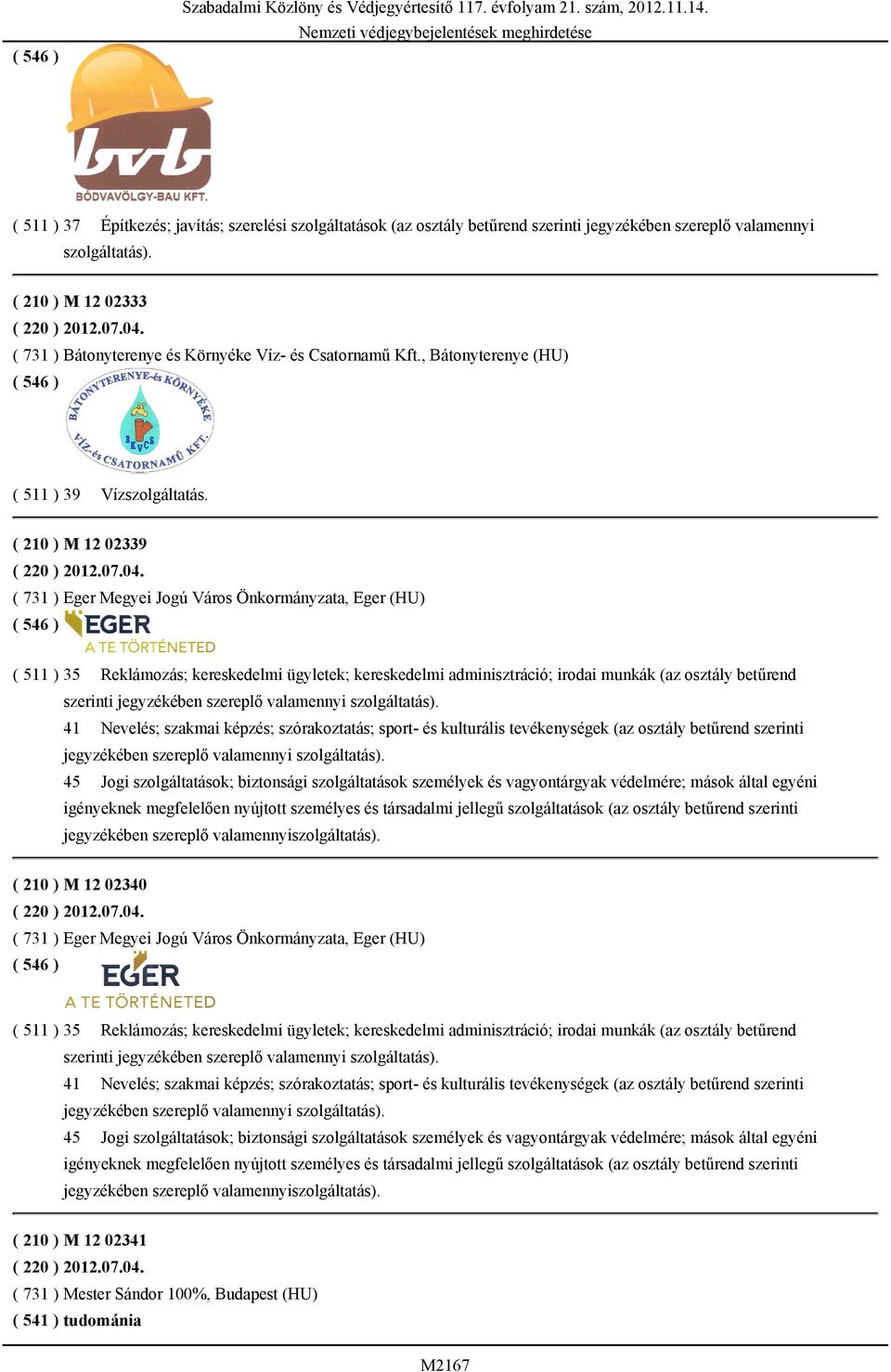 ( 731 ) Bátonyterenye és Környéke Víz- és Csatornamű Kft., Bátonyterenye (HU) ( 511 ) 39 Vízszolgáltatás. ( 210 ) M 12 02339 ( 220 ) 2012.07.04.