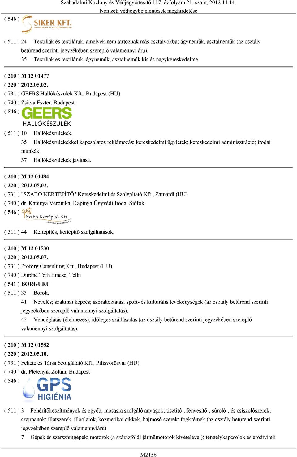 35 Textíliák és textiláruk, ágyneműk, asztalneműk kis és nagykereskedelme. ( 210 ) M 12 01477 ( 220 ) 2012.05.02. ( 731 ) GEERS Hallókészülék Kft.