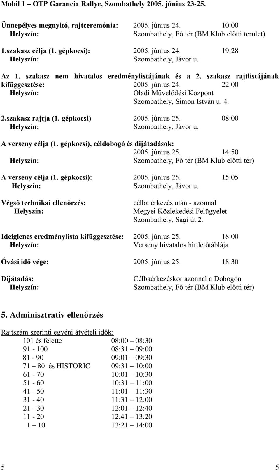 A verseny célja (1. gépkocsi), céldobogó és dijátadások: 2005. június 25. 14:50 Szombathely, Fő tér (BM Klub előtti tér) A verseny célja (1. gépkocsi): 2005. június 25. 15:05 Szombathely, Jávor u.