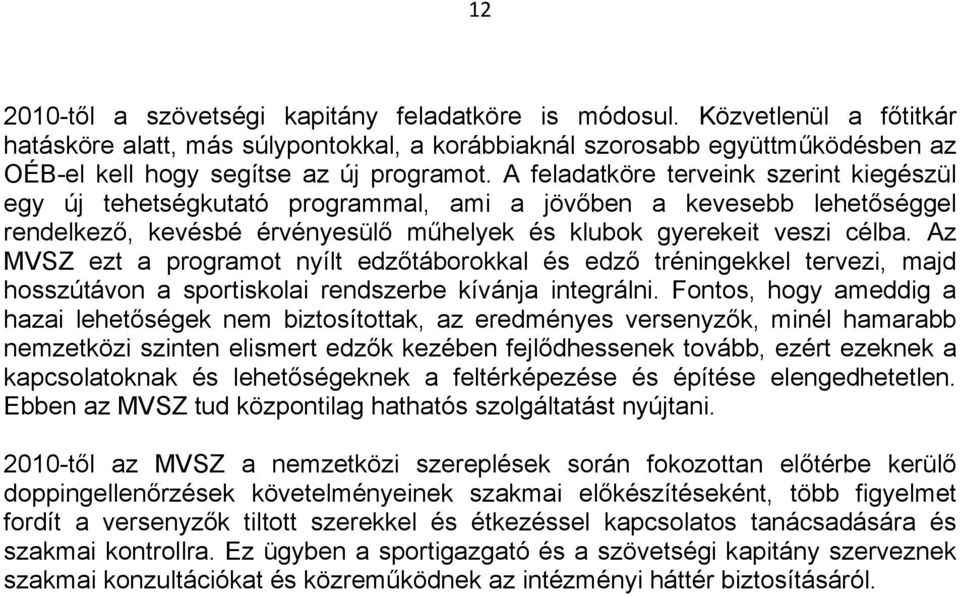 A feladatköre terveink szerint kiegészül egy új tehetségkutató programmal, ami a jövőben a kevesebb lehetőséggel rendelkező, kevésbé érvényesülő műhelyek és klubok gyerekeit veszi célba.