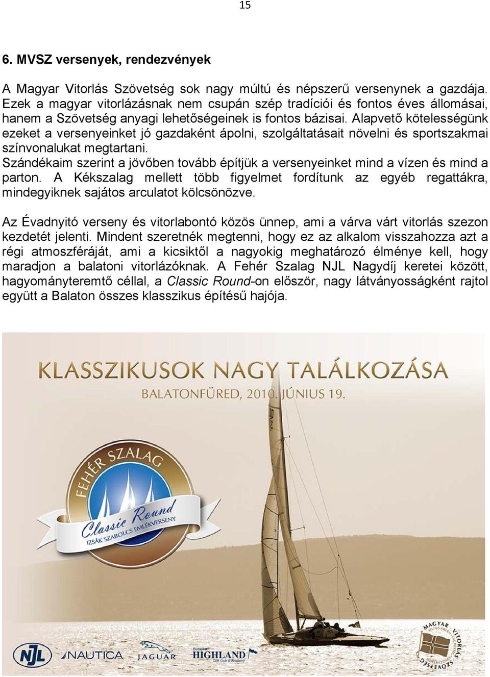 Alapvető kötelességünk ezeket a versenyeinket jó gazdaként ápolni, szolgáltatásait növelni és sportszakmai színvonalukat megtartani.
