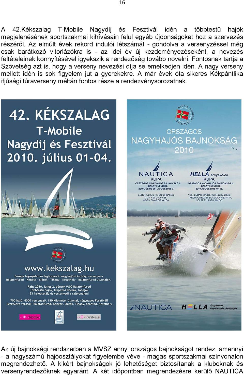 tovább növelni. Fontosnak tartja a Szövetség azt is, hogy a verseny nevezési díja se emelkedjen idén. A nagy verseny mellett idén is sok figyelem jut a gyerekekre.
