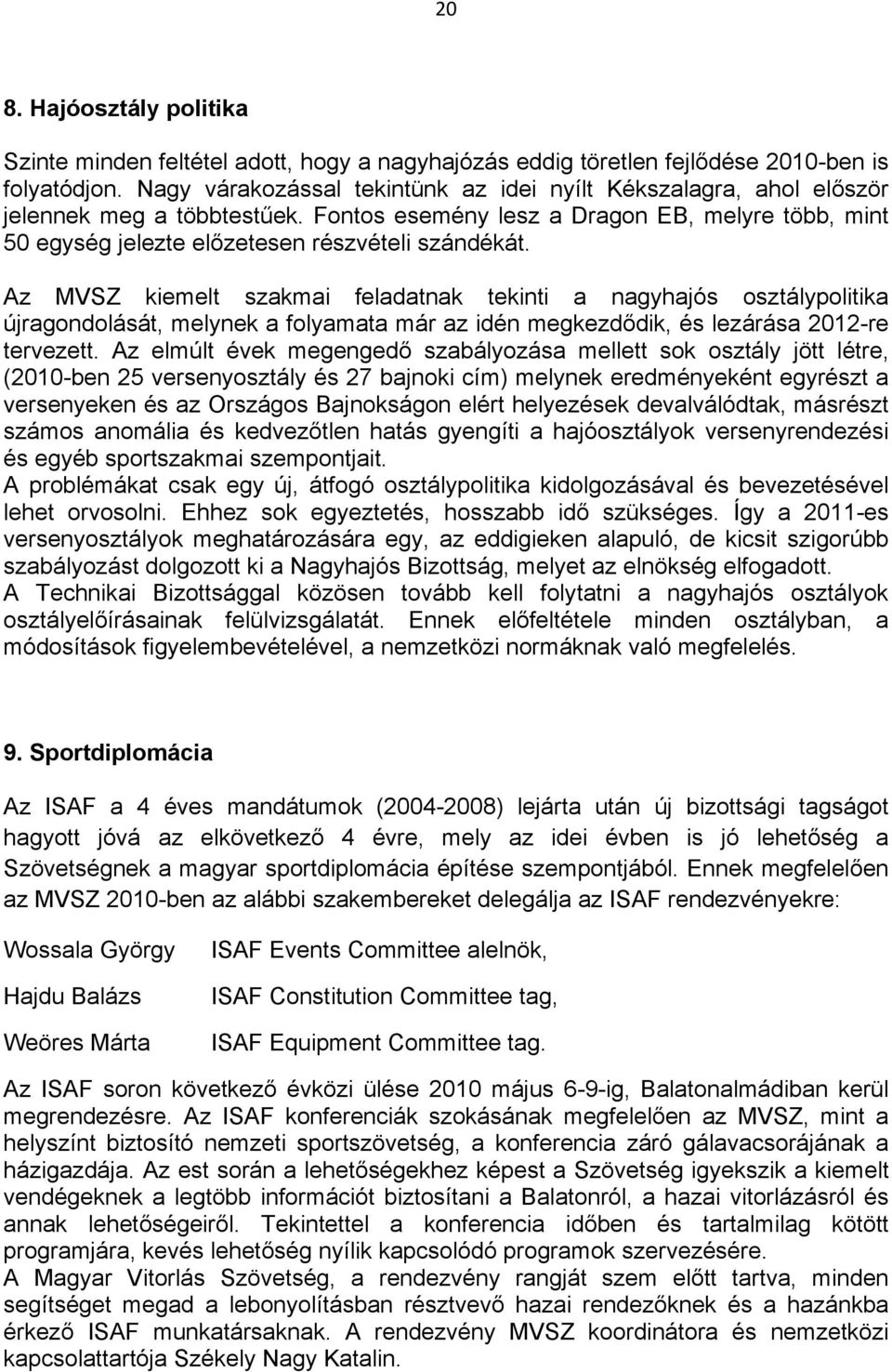 Az MVSZ kiemelt szakmai feladatnak tekinti a nagyhajós osztálypolitika újragondolását, melynek a folyamata már az idén megkezdődik, és lezárása 2012-re tervezett.