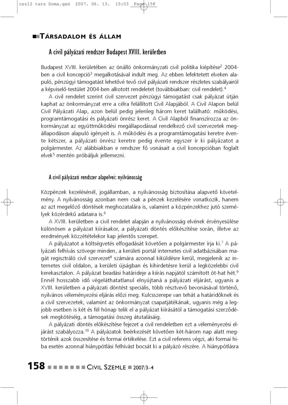 Az ebbe lefektetett elveke alapuló, pézügyi támogatást lehetõvé tevõ civil pályázati redszer részletes szabályairól a képviselõ-testület 2004-be alkotott redeletet (továbbiakba: civil redelet).