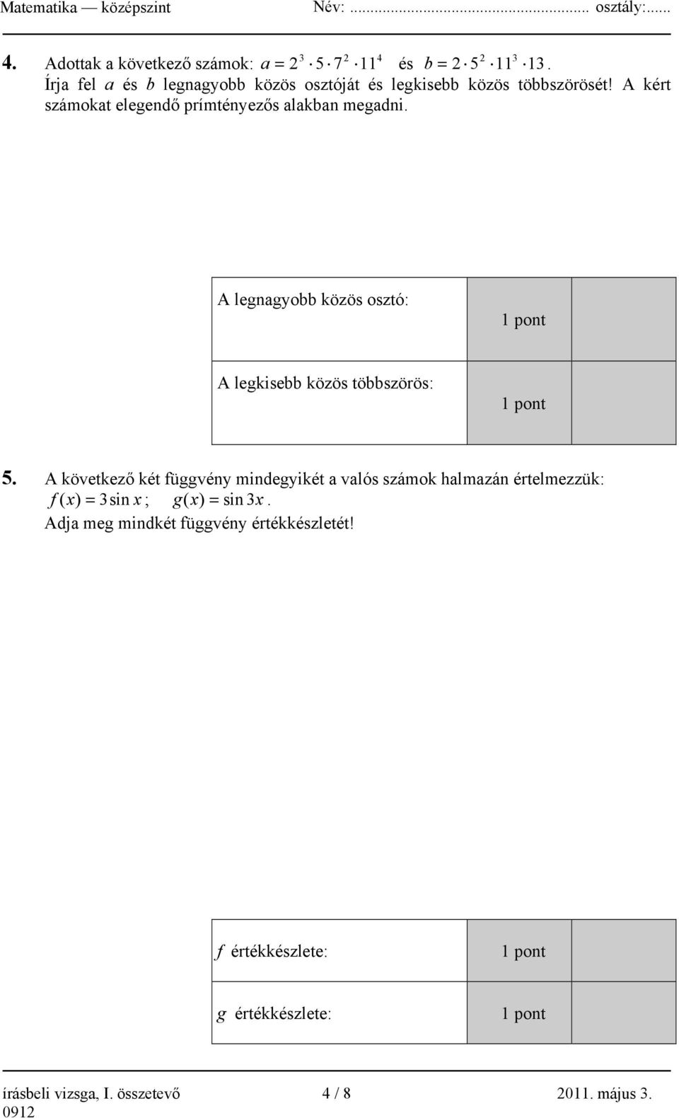 A kért számokat elegendő prímtényezős alakban megadni. A legnagyobb közös osztó: A legkisebb közös többszörös: 5.