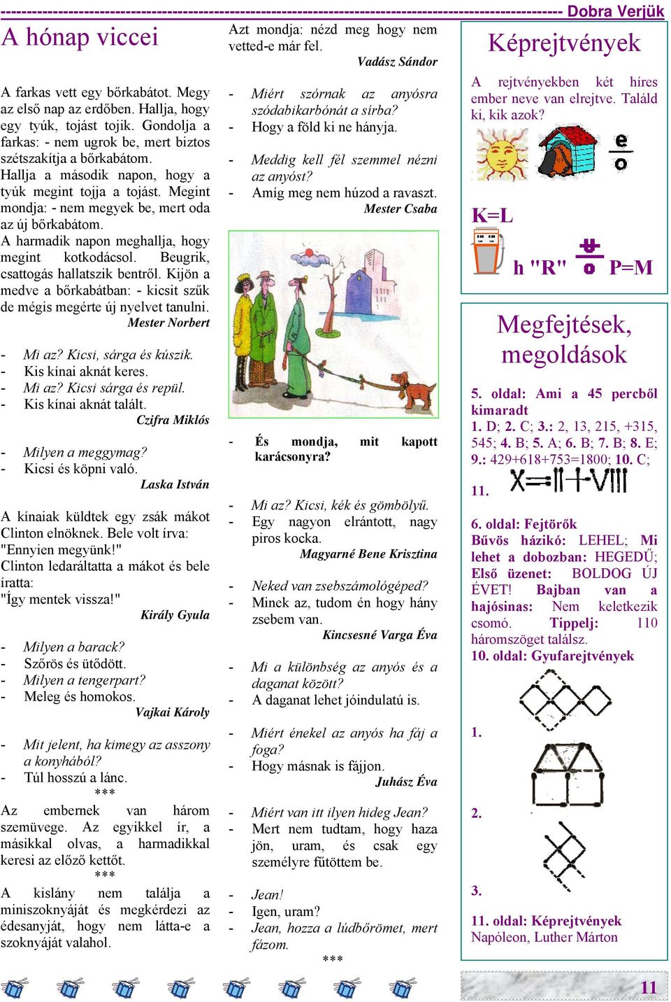 Hallja a második napon, hogy a tyúk megint tojja a tojást. Megint mondja: - nem megyek be, mert oda az új bőrkabátom. A harmadik napon meghallja, hogy megint kotkodácsol.