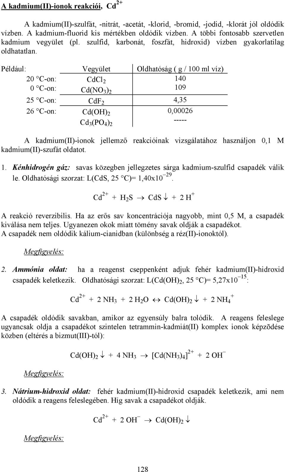 Például: Vegyület Oldhatóság ( g / 100 ml víz) 20 C-on: 0 C-on: CdCl 2 Cd(NO 3 ) 2 140 109 25 C-on: CdF 2 4,35 26 C-on: Cd(OH) 2 Cd 3 (PO 4 ) 2 0,00026 ----- A kadmium(ii)-ionok jellemző reakcióinak
